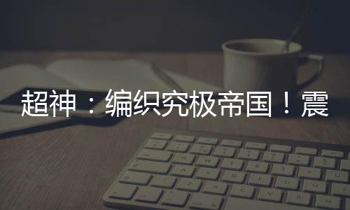 超神：編織究極帝國！震撼次元！