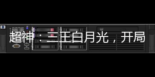 超神：三王白月光，開(kāi)局叛出天使