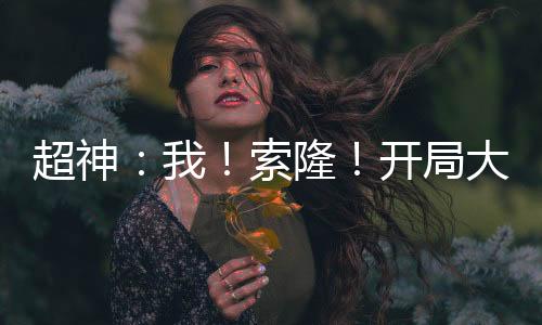超神：我！索?。￠_局大千世界