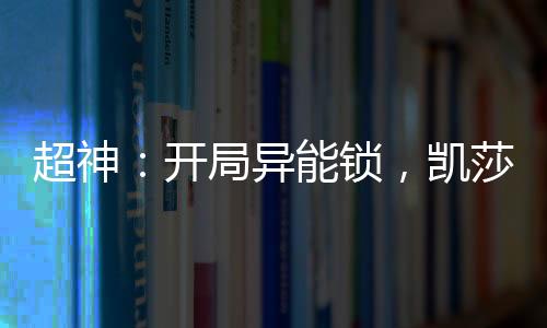 超神：開局異能鎖，凱莎盤頭
