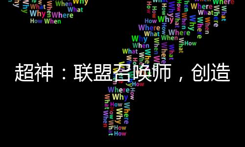 超神：聯(lián)盟召喚師，創(chuàng)造神之時(shí)代