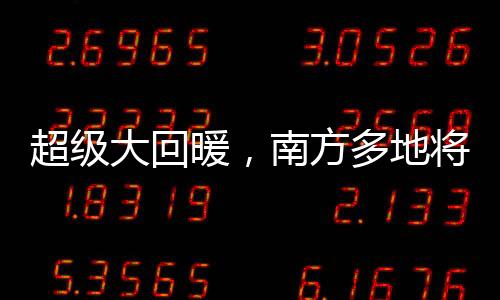 超級大回暖，南方多地將直奔20度