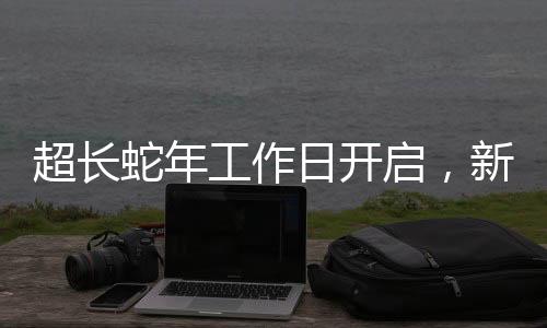 超長(zhǎng)蛇年工作日開啟，新篇章下的工作挑戰(zhàn)與機(jī)遇展望