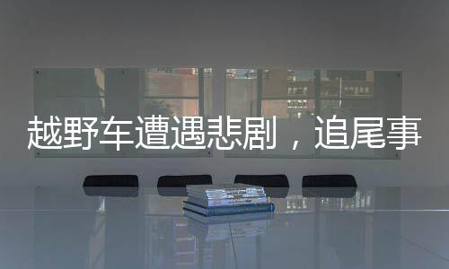 越野車遭遇悲劇，追尾事故致三人身亡，肇事者被判有期徒刑三年緩刑五年