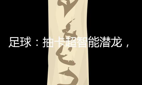 足球：抽卡超智能潛龍，烈焰射球