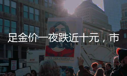 足金價一夜跌近十元，市場波動下的黃金投資走向