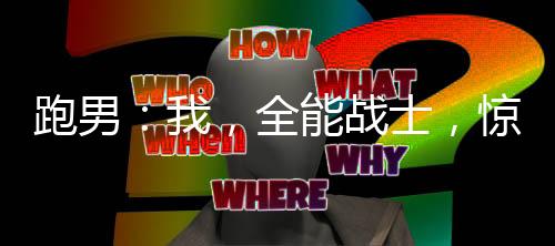 跑男：我，全能戰(zhàn)士，驚呆白露