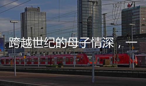 跨越世紀(jì)的母子情深，一位111歲母親與她的90歲兒子的故事