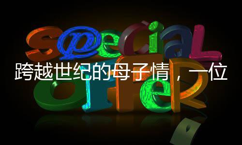 跨越世紀(jì)的母子情，一位百歲母親的九個十年，與她那九十歲兒子的生活點滴