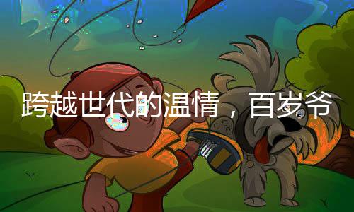 跨越世代的溫情，百歲爺爺堅持給五旬親人發(fā)紅包，傳統(tǒng)文化在新時代展現(xiàn)活力