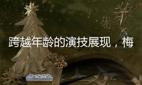 跨越年齡的演技展現(xiàn)，梅婷與劉鈞的親情合作故事——梅婷49歲演女兒與劉鈞52歲的父女情深