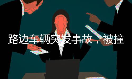 路邊車輛突發(fā)事故，被撞后失控沖向人群