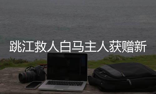 跳江救人白馬主人獲贈新白馬，一段英勇與善行的故事
