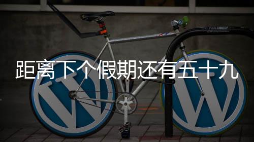 距離下個(gè)假期還有五十九天——激發(fā)你對(duì)下一個(gè)休憩時(shí)刻的期待