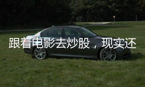 跟著電影去炒股，現(xiàn)實(shí)還是幻想？