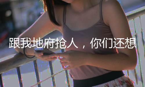 跟我地府搶人，你們還想封神