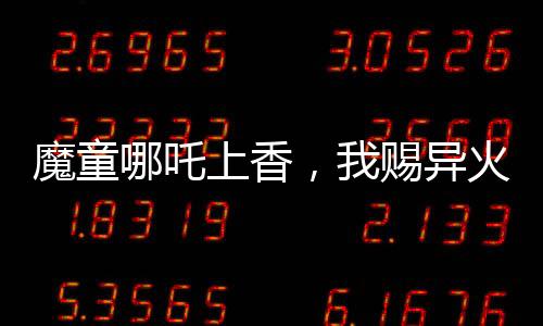 魔童哪吒上香，我賜異火焚天！