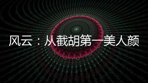 風(fēng)云：從截胡第一美人顏盈開(kāi)始