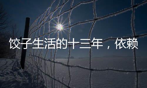 餃子生活的十三年，依賴(lài)母親退休金的艱難歲月