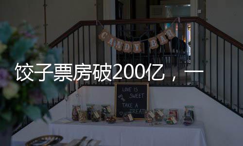 餃子票房破200億，一部現(xiàn)象級(jí)影片的成功解析