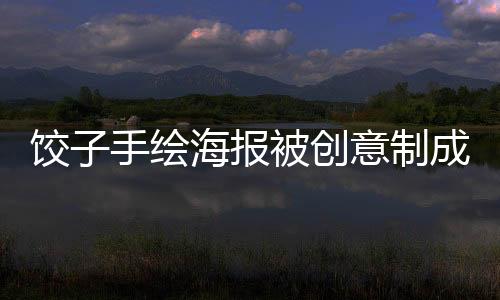餃子手繪海報(bào)被創(chuàng)意制成撲克，銷(xiāo)量火爆突破萬(wàn)張