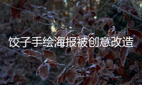 餃子手繪海報被創(chuàng)意改造成撲克，銷量破萬——引領(lǐng)潮流的跨界合作新風(fēng)尚