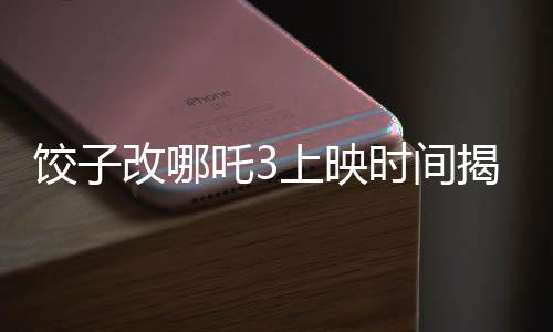 餃子改哪吒3上映時(shí)間揭曉，期待已久的新篇章即將開(kāi)啟