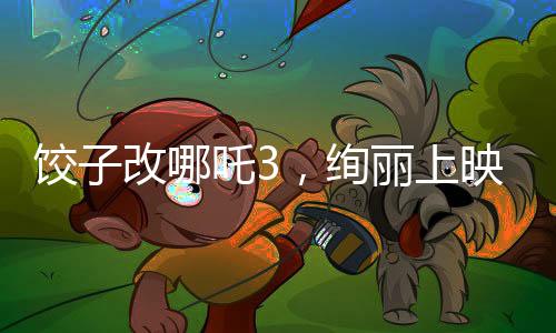 餃子改哪吒3，絢麗上映，引爆觀眾期待