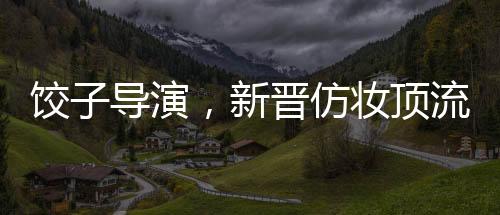 餃子導演，新晉仿妝頂流的崛起