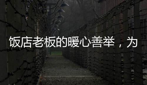 飯店老板的暖心善舉，為陌生人提供免費(fèi)飯菜和五十元援助