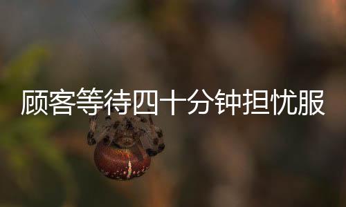 顧客等待四十分鐘擔(dān)憂服務(wù)員遭遇處罰，主動充值兩千安撫情緒