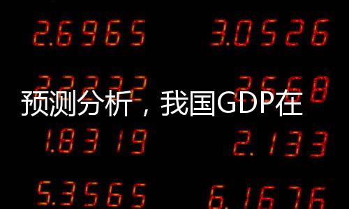 預(yù)測(cè)分析，我國(guó)GDP在2024年有望實(shí)現(xiàn)同比增長(zhǎng)5%的經(jīng)濟(jì)發(fā)展目標(biāo)
