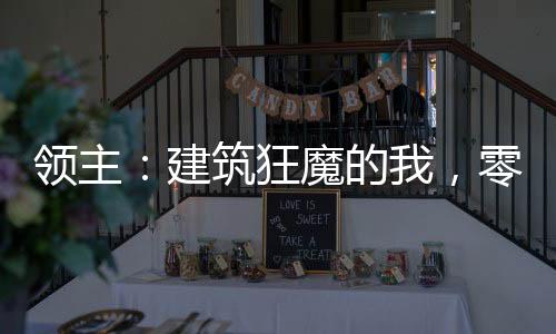 領(lǐng)主：建筑狂魔的我，零級(jí)弒神了