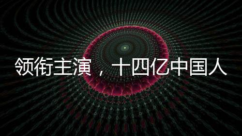 領(lǐng)銜主演，十四億中國(guó)人——這部短片背后的故事