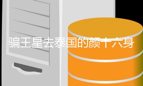 騙王星去泰國的顏十六身份被扒，揭秘網(wǎng)絡(luò)騙局的幕后真相