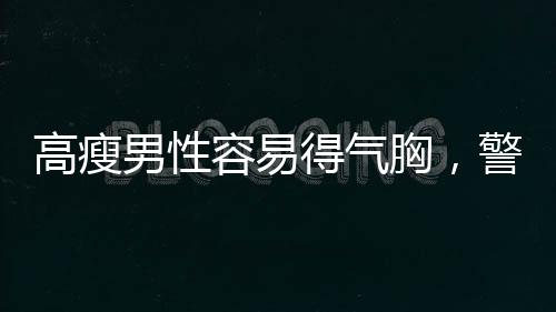 高瘦男性容易得氣胸，警惕身體薄弱環(huán)節(jié)