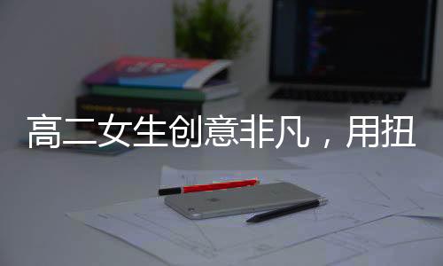 高二女生創(chuàng)意非凡，用扭扭棒復(fù)刻明朝鳳冠驚艷眾人