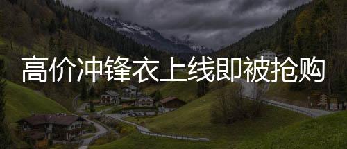 高價(jià)沖鋒衣上線即被搶購(gòu)一空，8200元時(shí)尚保暖服飾引熱議