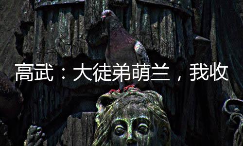 高武：大徒弟萌蘭，我收徒就變強(qiáng)