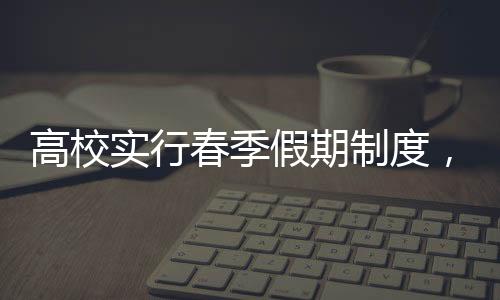 高校實行春季假期制度，鼓勵戀愛，綻放青春