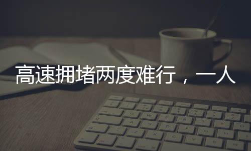 高速擁堵兩度難行，一人下車遛狗背后的故事與啟示