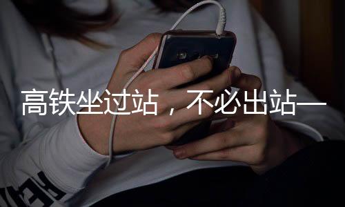 高鐵坐過站，不必出站——詳解應(yīng)對策略與注意事項