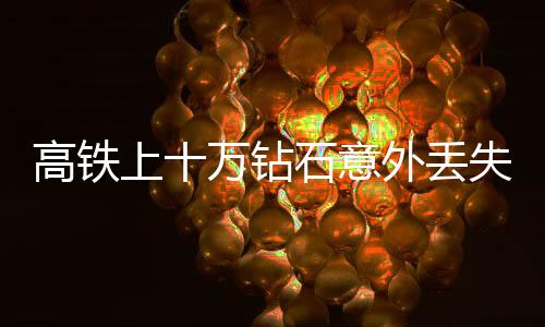高鐵上十萬(wàn)鉆石意外丟失，乘警僅六分鐘神速尋回
