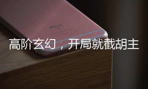 高階玄幻，開局就截胡主角機緣