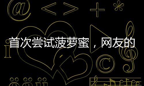 首次嘗試菠蘿蜜，網(wǎng)友的獨(dú)特選擇引發(fā)關(guān)注——菠蘿蜜核與肉之爭(zhēng)的探討