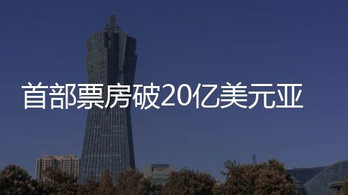 首部票房破20億美元亞洲電影震撼全球，掀起觀影狂潮