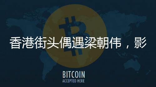 香港街頭偶遇梁朝偉，影迷熱捧電影巨星的風采