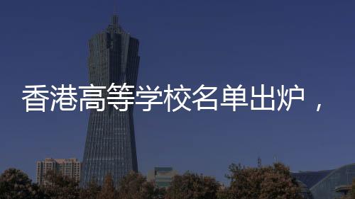 香港高等學(xué)校名單出爐，探秘香港的高等教育殿堂