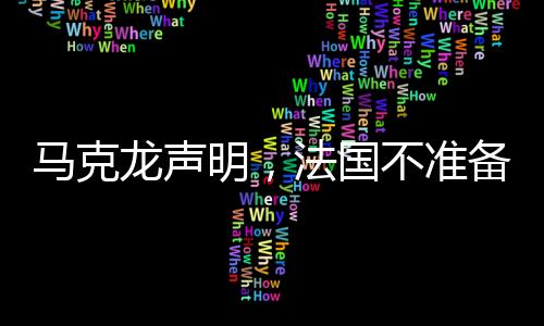 馬克龍聲明，法國不準備向交戰(zhàn)領(lǐng)土派兵