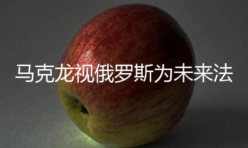 馬克龍視俄羅斯為未來法國安全最大威脅，解讀背后的因素與考量